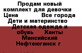 Продам новый комплект для девочки › Цена ­ 3 500 - Все города Дети и материнство » Детская одежда и обувь   . Ханты-Мансийский,Нефтеюганск г.